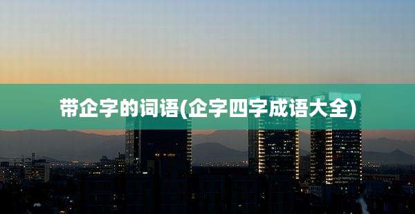 带企字的词语(企字四字成语大全)