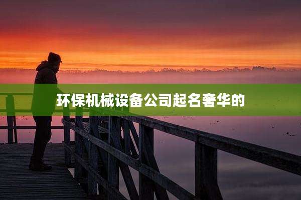 环保机械设备公司起名奢华的