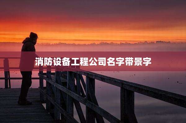 消防设备工程公司名字带景字