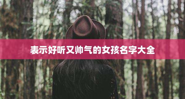 表示好听又帅气的女孩名字大全
