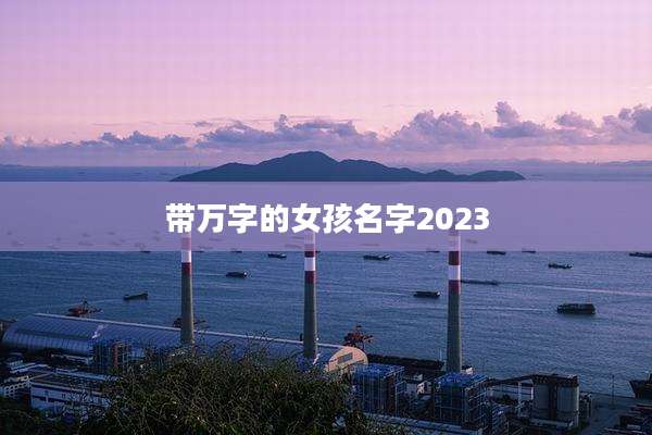 带万字的女孩名字2023