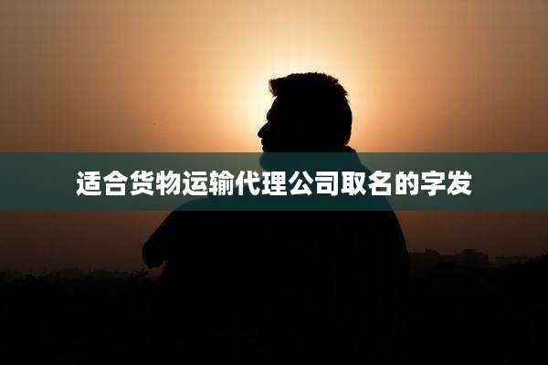 适合货物运输代理公司取名的字发