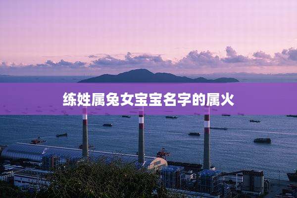 练姓属兔女宝宝名字的属火