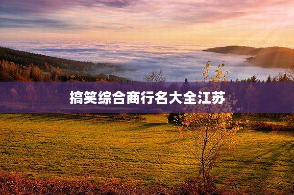 搞笑综合商行名大全江苏