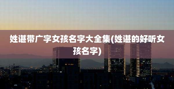 姓谌带广字女孩名字大全集(姓谌的好听女孩名字)
