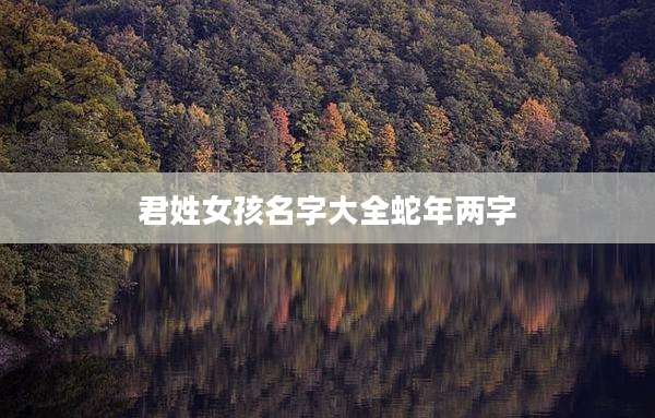 君姓女孩名字大全蛇年两字