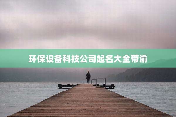环保设备科技公司起名大全带渝