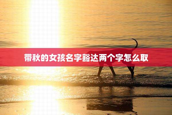 带秋的女孩名字豁达两个字怎么取