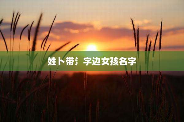 姓卜带氵字边女孩名字