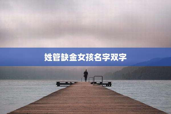 姓管缺金女孩名字双字