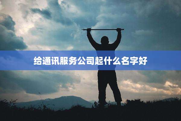 给通讯服务公司起什么名字好