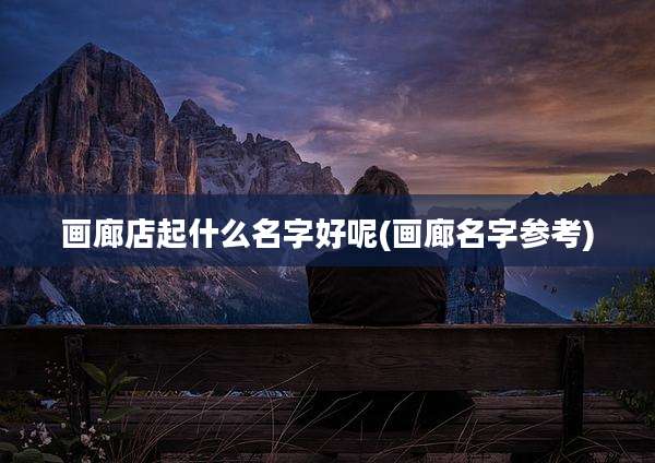画廊店起什么名字好呢(画廊名字参考)