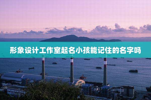 形象设计工作室起名小孩能记住的名字吗