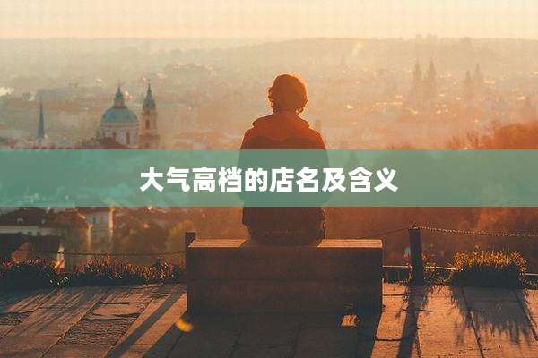 大气高档的店名及含义