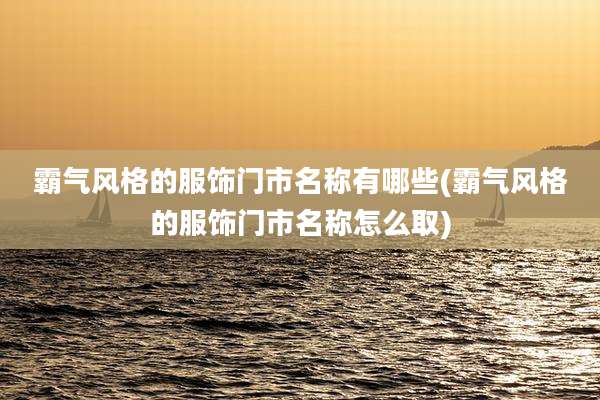 霸气风格的服饰门市名称有哪些(霸气风格的服饰门市名称怎么取)