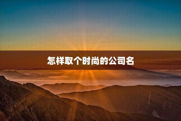 怎样取个时尚的公司名