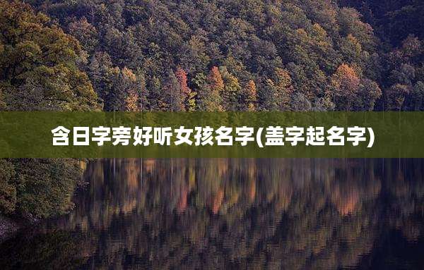 含日字旁好听女孩名字(盖字起名字)