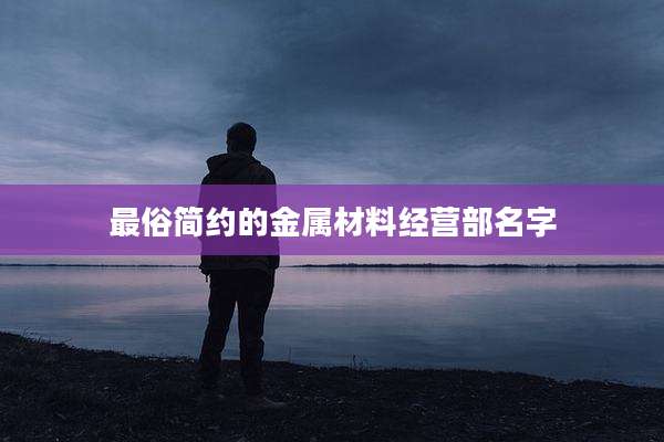 最俗简约的金属材料经营部名字
