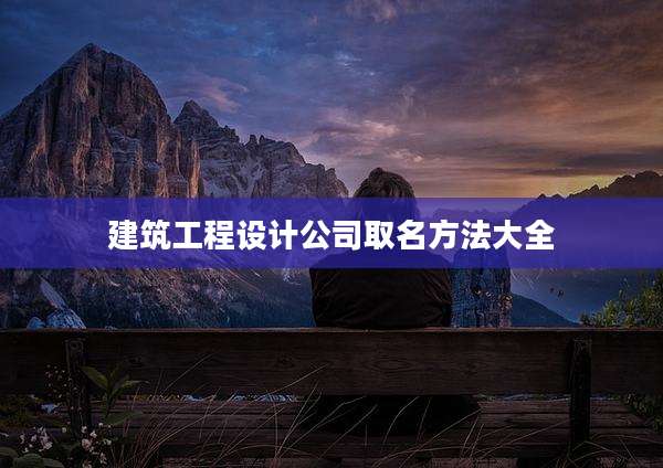 建筑工程设计公司取名方法大全