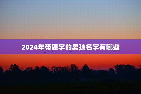 2024年带恩字的男孩名字有哪些
