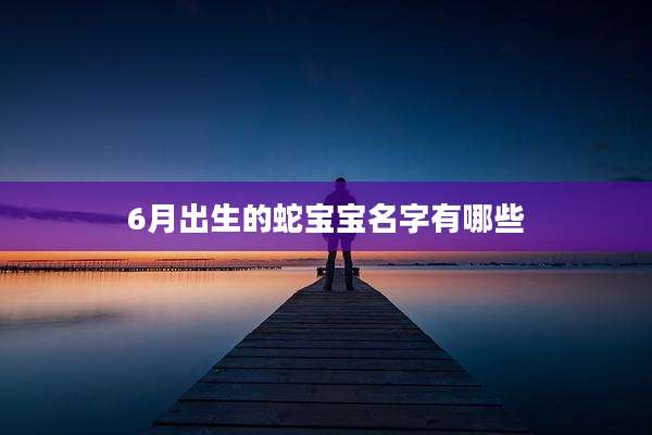 6月出生的蛇宝宝名字有哪些
