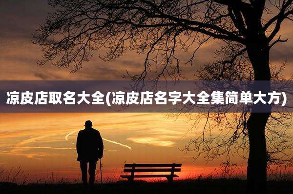 凉皮店取名大全(凉皮店名字大全集简单大方)