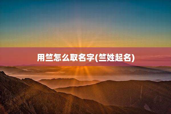 用竺怎么取名字(竺姓起名)