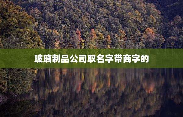 玻璃制品公司取名字带商字的