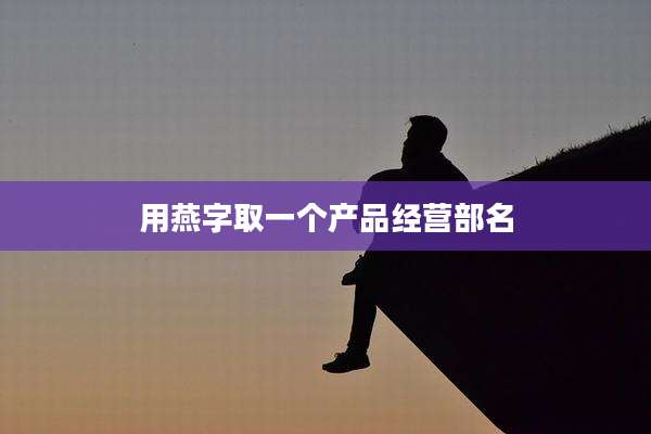 用燕字取一个产品经营部名