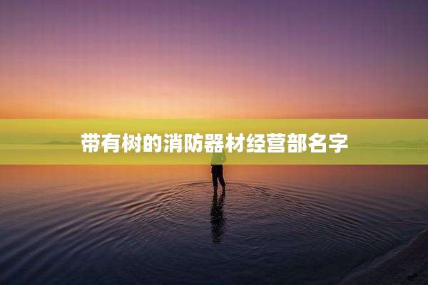 带有树的消防器材经营部名字