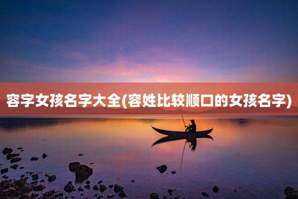 容字女孩名字大全(容姓比较顺口的女孩名字)