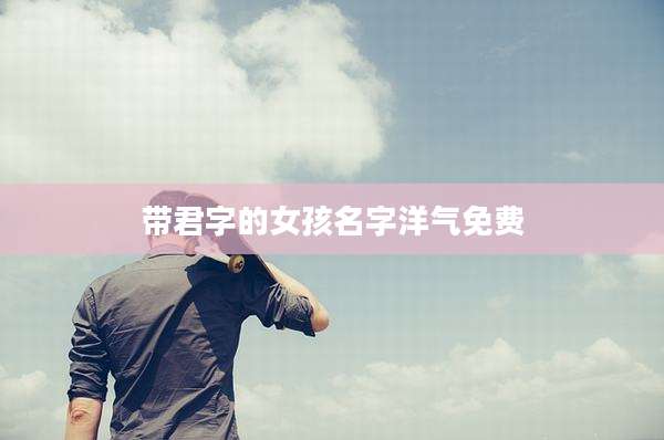 带君字的女孩名字洋气免费