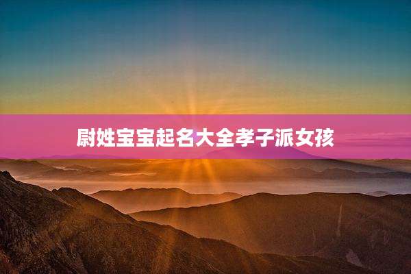 尉姓宝宝起名大全孝子派女孩