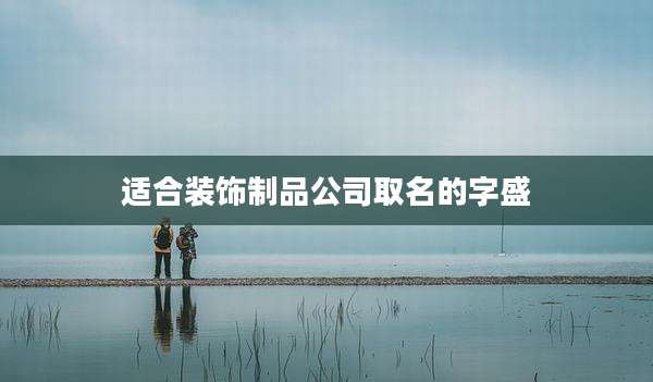 适合装饰制品公司取名的字盛