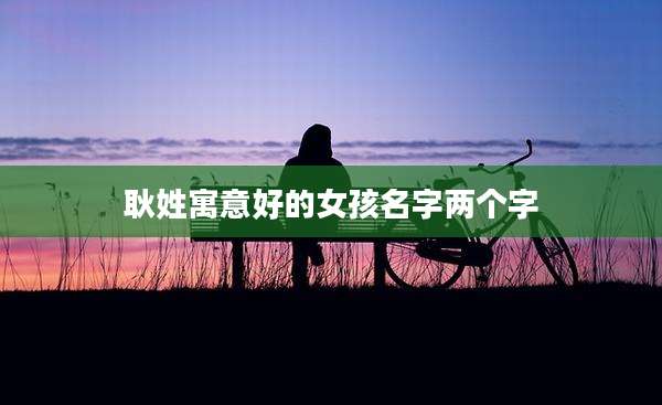 耿姓寓意好的女孩名字两个字