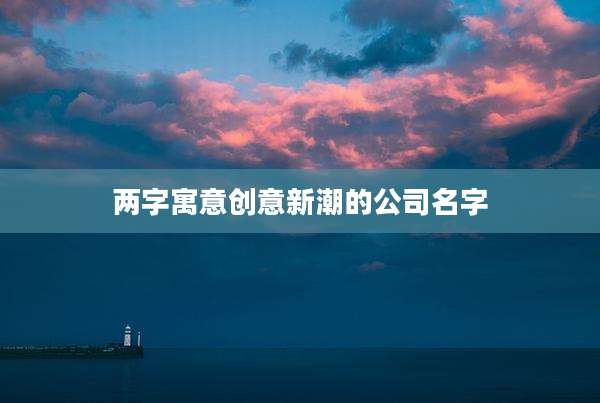 两字寓意创意新潮的公司名字
