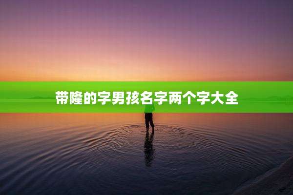 带隆的字男孩名字两个字大全