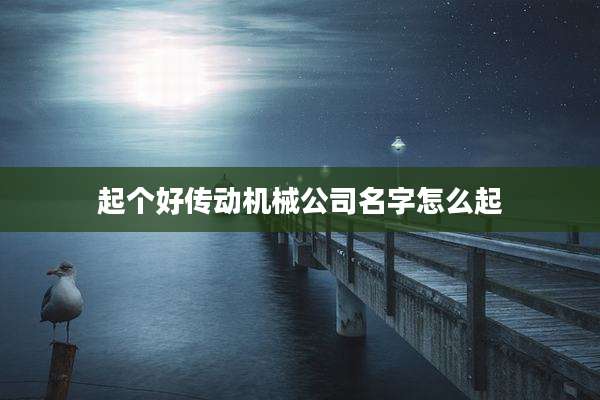 起个好传动机械公司名字怎么起
