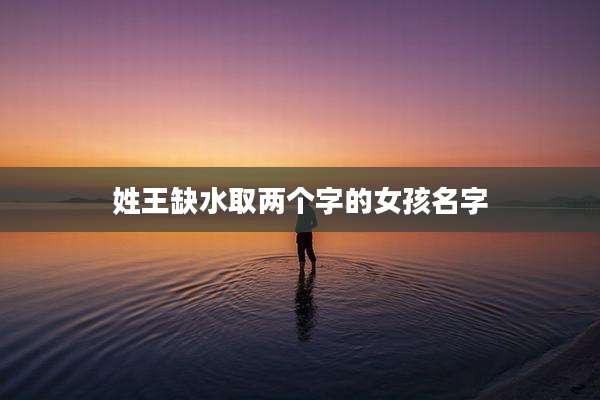 姓王缺水取两个字的女孩名字
