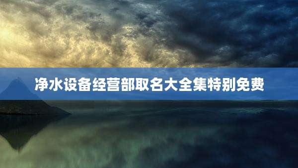 净水设备经营部取名大全集特别免费
