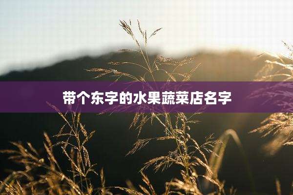 带个东字的水果蔬菜店名字