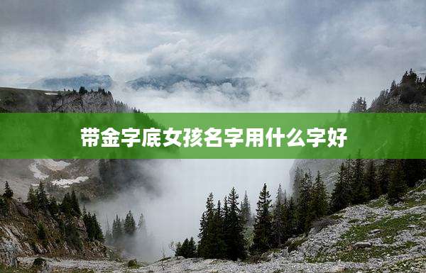 带金字底女孩名字用什么字好