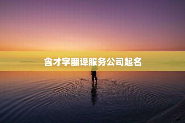 含才字翻译服务公司起名