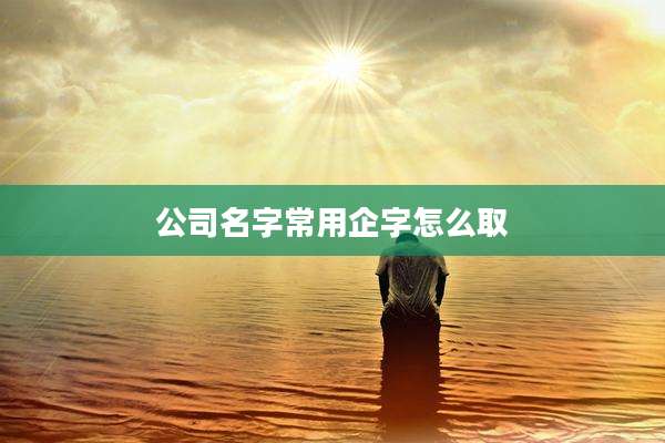 公司名字常用企字怎么取
