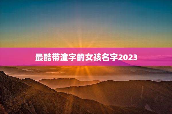最酷带潼字的女孩名字2023