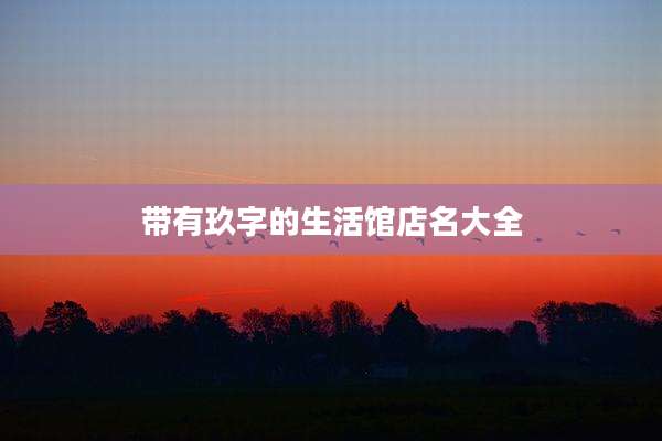带有玖字的生活馆店名大全