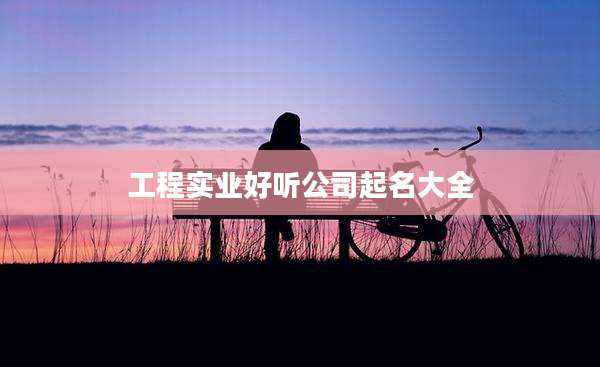工程实业好听公司起名大全