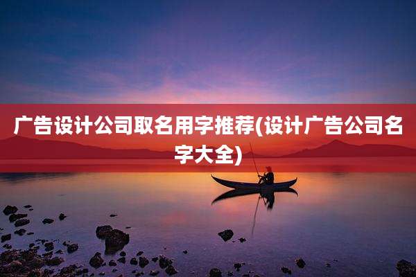 广告设计公司取名用字推荐(设计广告公司名字大全)