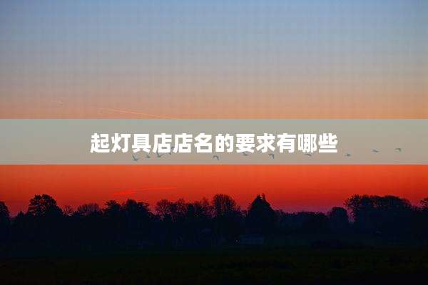 起灯具店店名的要求有哪些