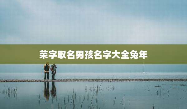 荣字取名男孩名字大全兔年